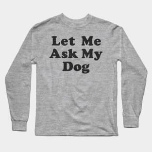 let me ask my dog Long Sleeve T-Shirt